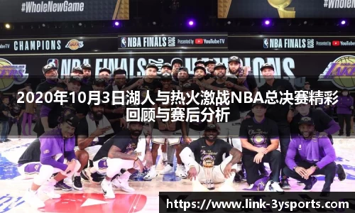 2020年10月3日湖人与热火激战NBA总决赛精彩回顾与赛后分析