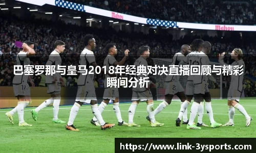 巴塞罗那与皇马2018年经典对决直播回顾与精彩瞬间分析