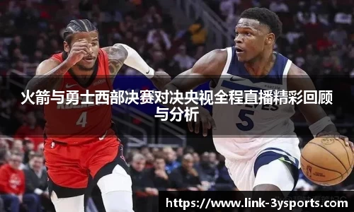 火箭与勇士西部决赛对决央视全程直播精彩回顾与分析
