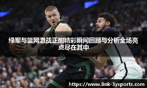 绿军与篮网激战正酣精彩瞬间回顾与分析全场亮点尽在其中