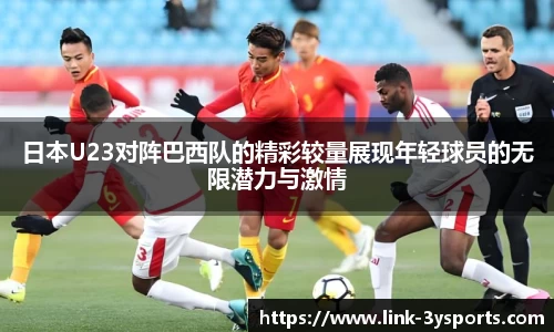 日本U23对阵巴西队的精彩较量展现年轻球员的无限潜力与激情