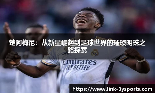 楚阿梅尼：从新星崛起到足球世界的璀璨明珠之路探索
