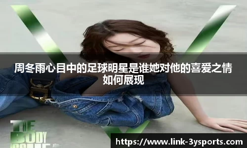 周冬雨心目中的足球明星是谁她对他的喜爱之情如何展现