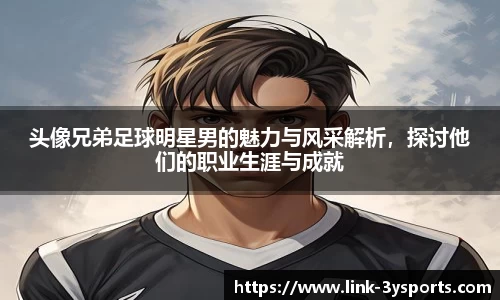 头像兄弟足球明星男的魅力与风采解析，探讨他们的职业生涯与成就