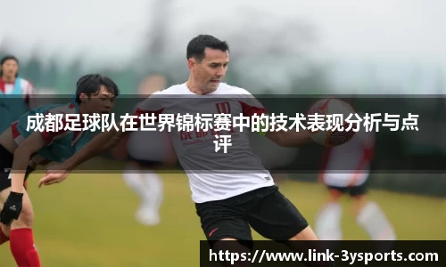 成都足球队在世界锦标赛中的技术表现分析与点评